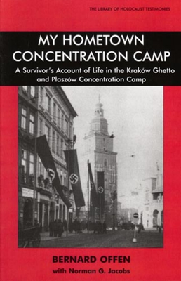 My Hometown Concentration Camp: A Survivor's Account of Life in the Krakow Ghetto and Plaszow Concentration Camp - Bernard Offen