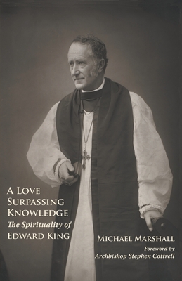 A Love Surpassing Knowledge: The Spirituality of Edward King - Michael Marshall