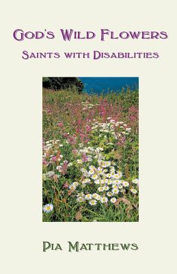 God's Wild Flowers: Saints with Disabilities - Pia Matthews