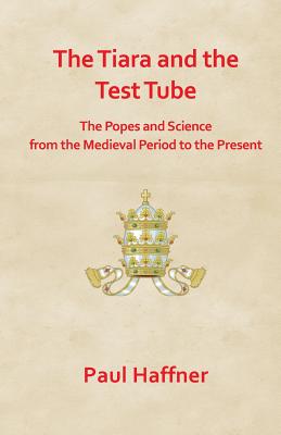 The Tiara and the Test Tube. the Popes and Science from the Medieval Period to the Present - Paul Haffner