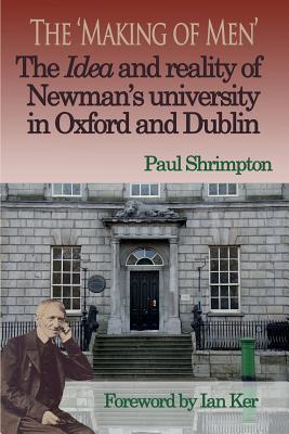 The 'Making of Men'. the Idea and Reality of Newman's University in Oxford and Dublin - Paul Shrimpton