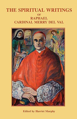 The Spiritual Writings of Raphael Cardinal Merry del Val - Raphael Merry Del Val