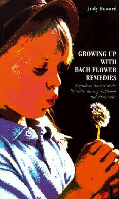 Growing Up with Bach Flower Remedies: A Guide to the Use of the Remedies During Childhood and Adolescence - Judy Howard