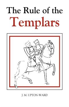 The Rule of the Templars: The French Text of the Rule of the Order of the Knights Templar - J. M. Upton-ward