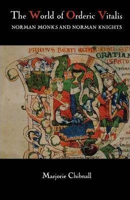 The World of Orderic Vitalis: Norman Monks and Norman Knights - Marjorie Chibnall