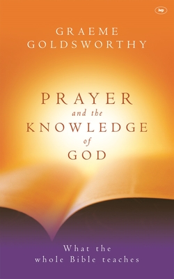 Prayer and the Knowledge of God: What the Whole Bible Teaches - Graeme Goldsworthy