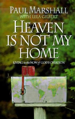 Heaven is Not My Home: Learning to Live in God's Creation - Paul Marshall