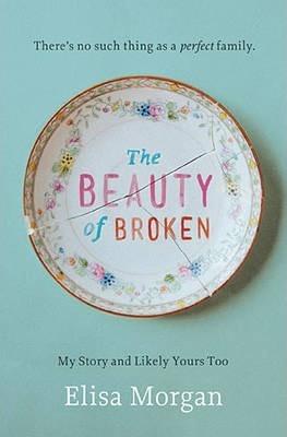 The Beauty of Broken: My Story, and Likely Yours Too - Elisa Morgan