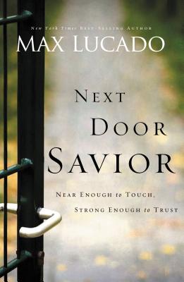 Next Door Savior: Near Enough to Touch, Strong Enough to Trust - Max Lucado