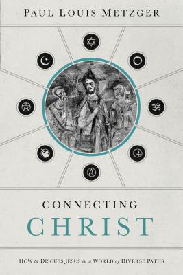 Connecting Christ: How to Discuss Jesus in a World of Diverse Paths - Paul Louis Metzger