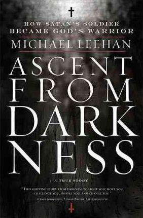 Ascent from Darkness: How Satan's Soldier Became God's Warrior - Michael Leehan