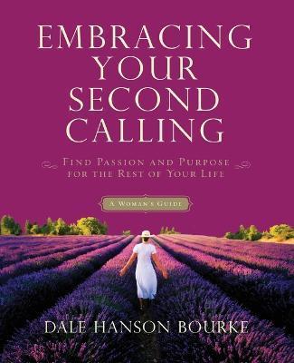 Embracing Your Second Calling: Find Passion and Purpose for the Rest of Your Life: A Woman's Guide - Dale Hanson Bourke