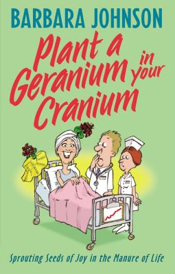 Plant a Geranium in Your Cranium: Planting Seeds of Joy in the Manure of Life - Barbara Johnson