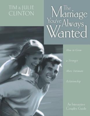 The Marriage You've Always Wanted: How to Grow a Stronger, More Intimate Relationship - Tim Clinton