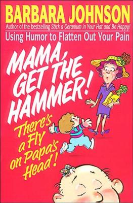 Mama Get the Hammer! There's a Fly on Papa's Head! - Barbara Johnson