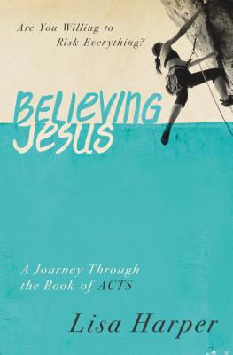 Believing Jesus: Are You Willing to Risk Everything? a Journey Through the Book of Acts - Lisa Harper