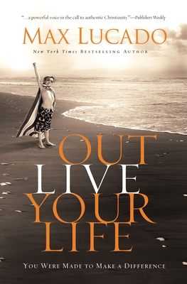 Outlive Your Life: You Were Made to Make a Difference - Max Lucado