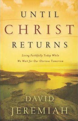 Until Christ Returns: Living Faithfully Today While We Wait for Our Glorious Tomorrow - David Jeremiah