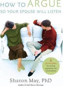 How to Argue So Your Spouse Will Listen: 6 Principles for Turning Arguments Into Conversations - Sharon May Phd