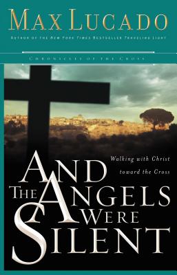 And the Angels Were Silent: Walking with Christ Toward the Cross - Max Lucado