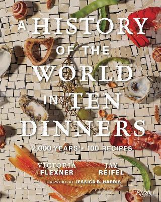 A History of the World in 10 Dinners: 2,000 Years, 100 Recipes - Victoria Flexner