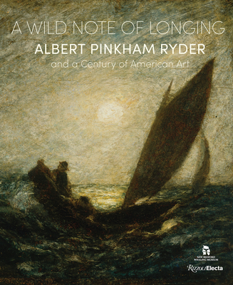 A Wild Note of Longing: Albert Pinkham Ryder and a Century of American Art - Christina Connett Brophy