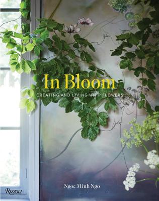 In Bloom: Creating and Living with Flowers - Ngoc Minh Ngo