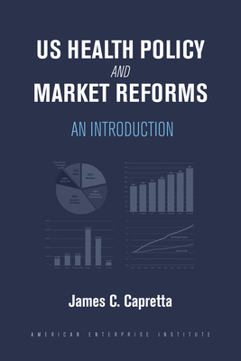 Us Health Policy and Market Reforms: An Introduction - James C. Capretta
