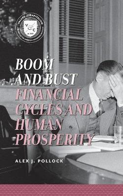 Boom and Bust: Financial Cycles and Human Prosperity - Alex J. Pollock