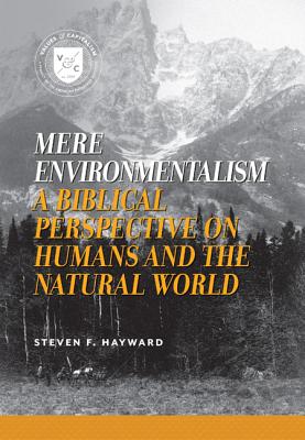Mere Environmentalism: A Biblical Perspective on Humans and the Natural World - Steven F. Hayward