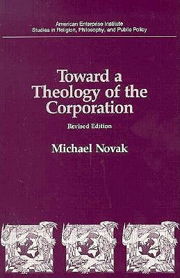 Toward a Theology of the Corporation (Studies in Religion, Philosophy, and Public Policy) - Michael Novak