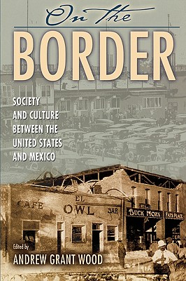 On the Border: Society and Culture between the United States and Mexico - Andrew Grant Wood