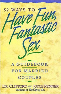 52 Ways to Have Fun, Fantastic Sex: A Guidebook for Married Couples - Clifford Penner