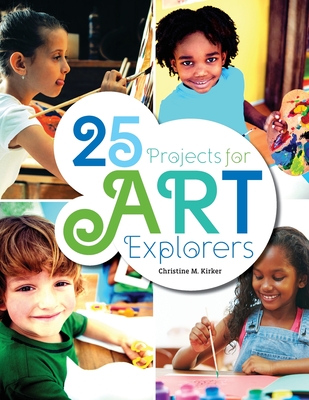 25 Projects for Art Explorers - Christine M. Kirker