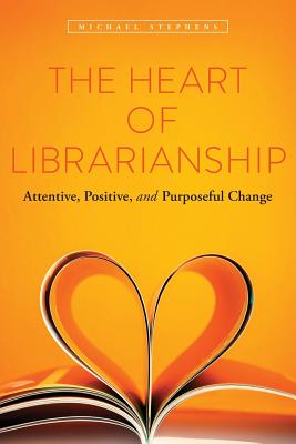 The Heart of Librarianship: Attentive, Positive, and Purposeful Change - Michael Stephens