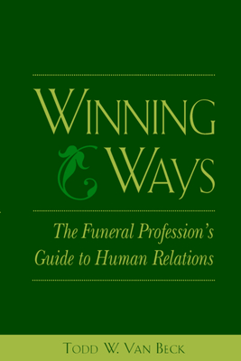Winning Ways: The Funeral Profession's Guide to Human Relations - Todd Van Beck