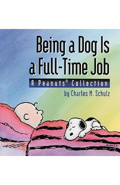 Being a Dog Is a Full-Time Job: A Peanuts Collection