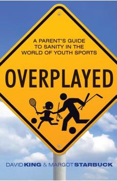 Coperta cărții 'Overplayed: A Parent's Guide to Sanity in the World of Youth Sports - David King'