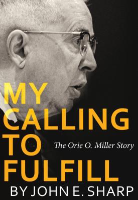 My Calling to Fulfill: The Orie O. Miller Story - John E. Sharp