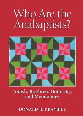 Who Are the Anabaptists?: Amish, Brethren, Hutterites, and Mennonites - Donald B. Kraybill