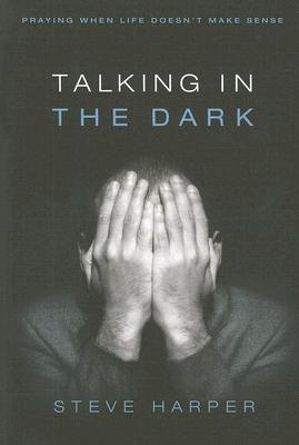 Talking in the Dark: Praying When Life Doesn't Make Sense - Steve Harper