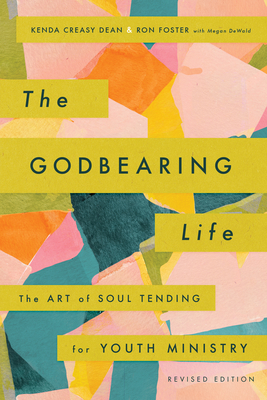 The Godbearing Life: The Art of Soul Tending for Youth Ministry - Kenda Creasy Dean