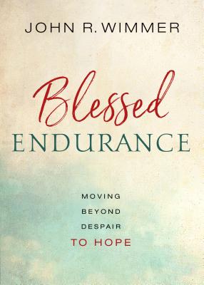 Blessed Endurance: Moving Beyond Despair to Hope - John R. Wimmer