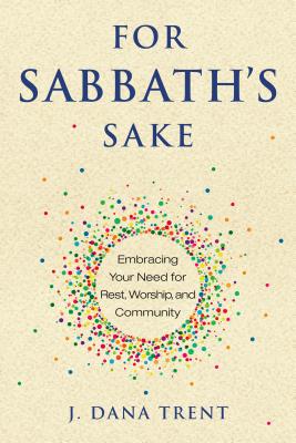 For Sabbath's Sake: Embracing Your Need for Rest, Worship, and Community - J. Dana Trent