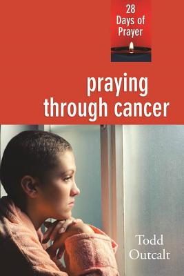 Praying Through Cancer: 28 Days of Prayer - Todd Outcalt
