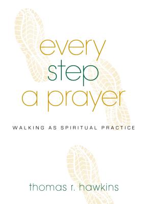 Every Step a Prayer: Walking as Spiritual Practice - Thomas R. Hawkins
