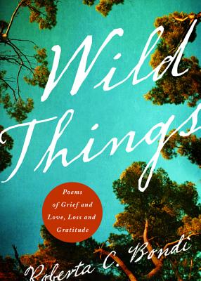 Wild Things: Poems of Grief and Love, Loss and Gratitude - Roberta C. Bondi