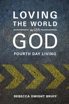 Loving the World with God: Fourth Day Living - Rebecca Dwight Bruff