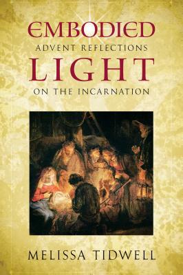 Embodied Light: Advent Reflections on the Incarnation - Melissa Tidwell