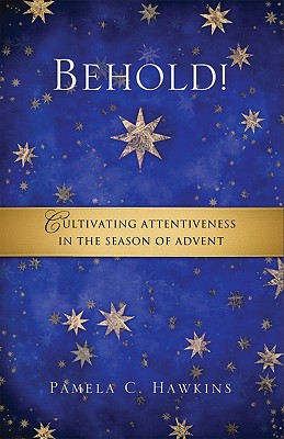 Behold! Cultivating Attentiveness in the Season of Advent - Pamela C. Hawkins